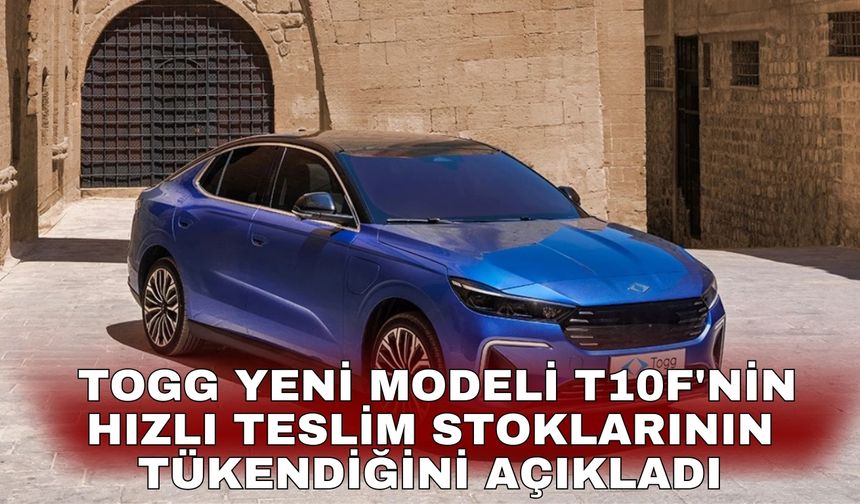 TOGG yeni modeli T10F'nin hızlı teslim stoklarının tükendiğini açıkladı