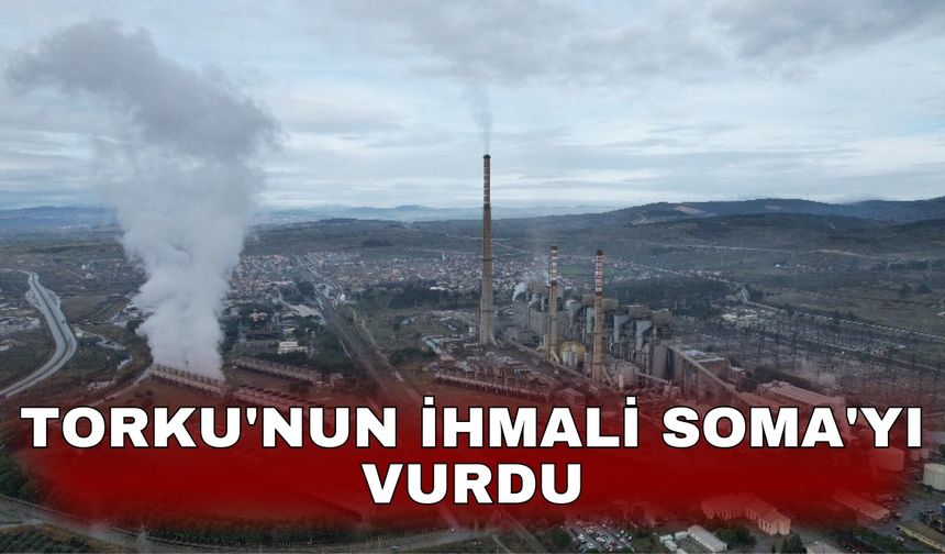 TORKU'nun ihmali Soma'yı vurdu