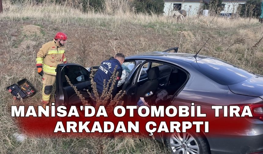 Manisa'da otomobil tıra arkadan çarptı