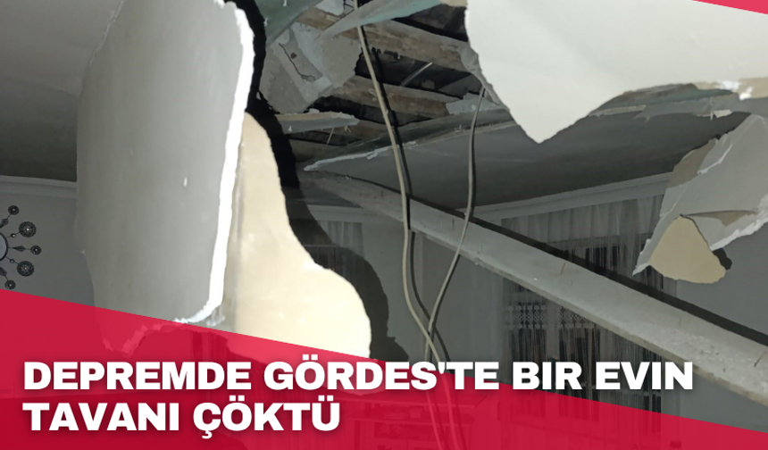 Depremde Gördes'te bir evin tavanı çöktü