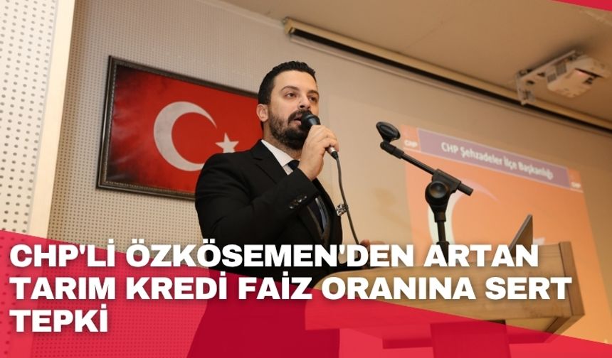 CHP'li Özkösemen'den artan tarım kredi faiz oranına sert tepki