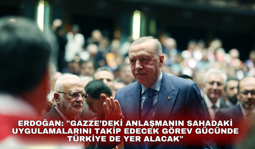 Erdoğan: "Gazze’deki anlaşmanın sahadaki uygulamalarını takip edecek görev gücünde Türkiye de yer alacak"