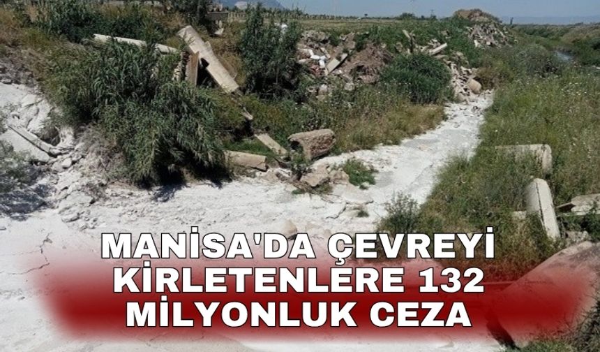 Manisa'da çevreyi kirletenlere 132 milyonluk ceza