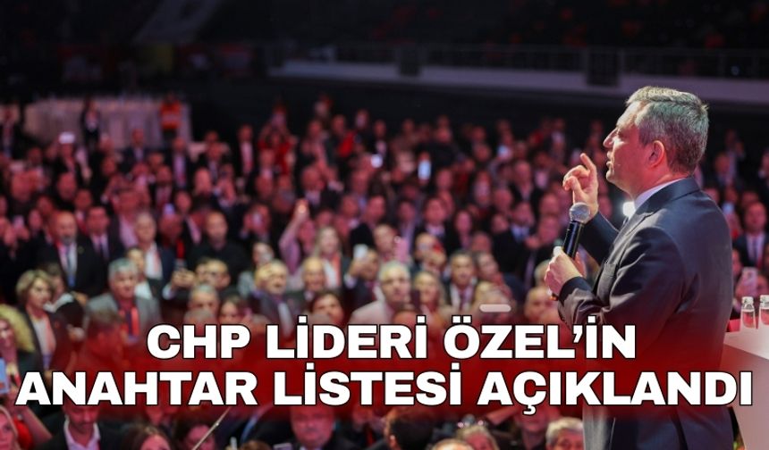 CHP lideri Özel’in anahtar listesi açıklandı