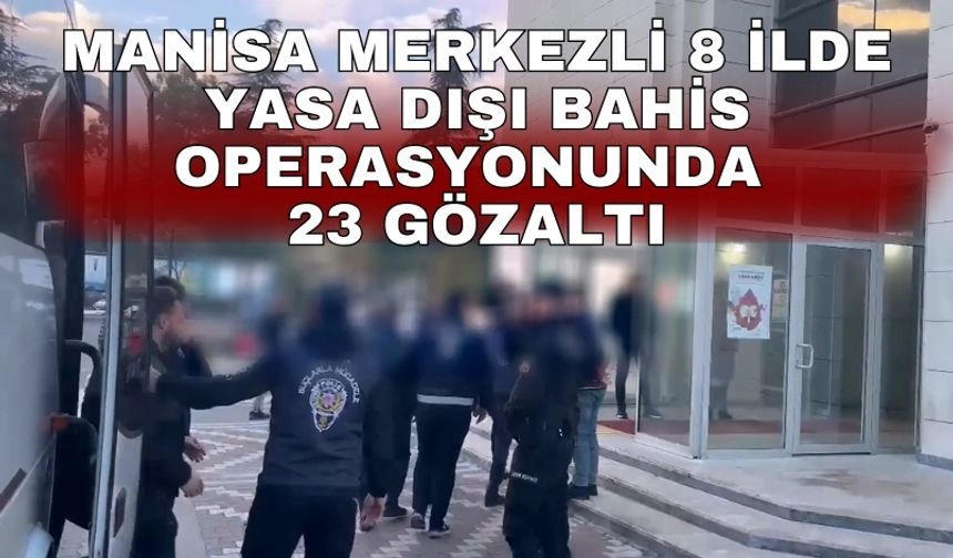 Manisa merkezli 8 ilde yasa dışı bahis operasyonunda 23 gözaltı