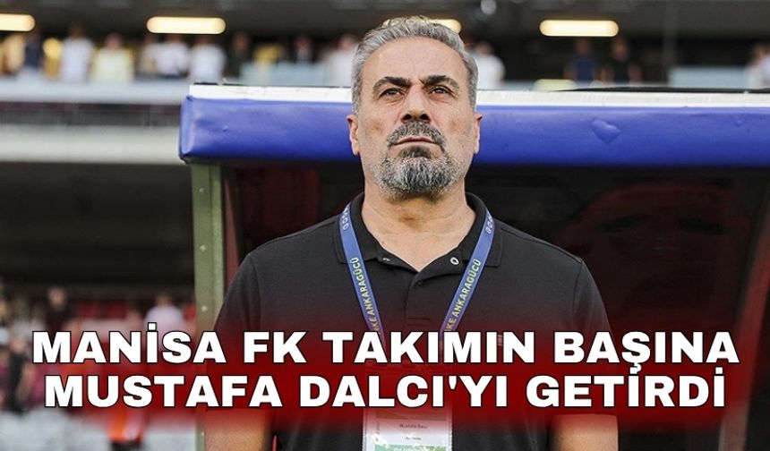 Manisa FK takımın başına Mustafa Dalcı'yı getirdi