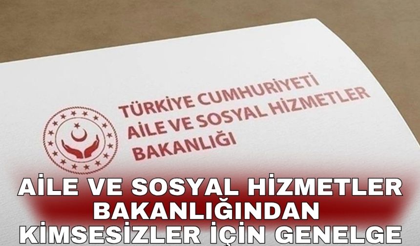 Aile ve Sosyal Hizmetler Bakanlığından kimsesizler için genelge