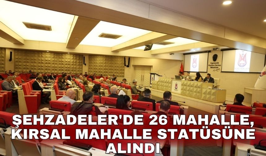 Şehzadeler'de 26 mahalle, kırsal mahalle statüsüne alındı