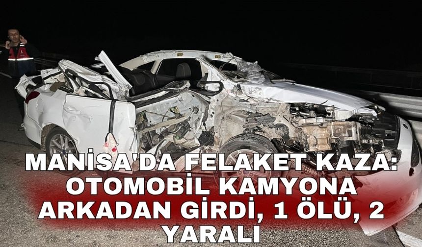 Manisa'da felaket kaza: Otomobil kamyona arkadan girdi, 1 ölü, 2 yaralı