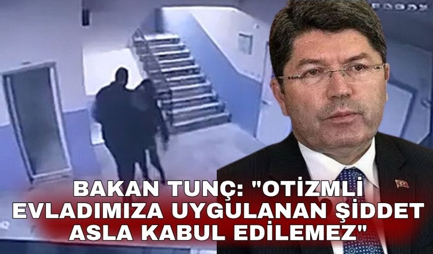 Bakan Tunç: "Otizmli evladımıza uygulanan şiddet asla kabul edilemez"