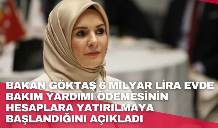 Bakan Göktaş 6 milyar lira Evde Bakım Yardımı ödemesinin hesaplara yatırılmaya başlandığını açıkladı