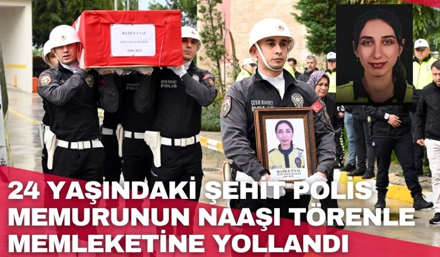 24 yaşındaki şehit polis memurunun naaşı törenle memleketine yollandı