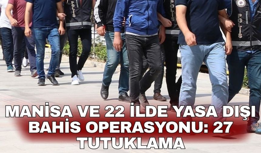 Manisa ve 22 ilde yasa dışı bahis operasyonu: 27 tutuklama