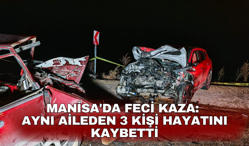 Manisa'da feci kaza: Aynı aileden 3 kişi hayatını kaybetti