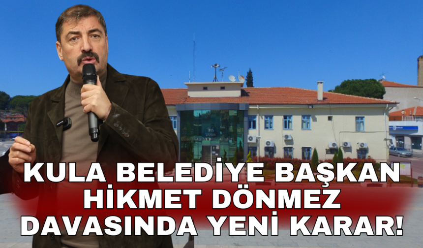 Kula Belediye Başkan Hikmet Dönmez davasında yeni karar!