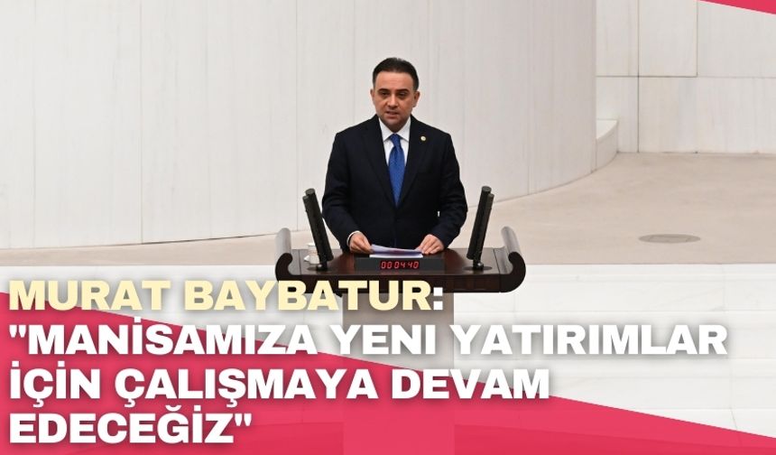 Murat Baybatur: "Manisamıza yeni yatırımlar için çalışmaya devam edeceğiz"