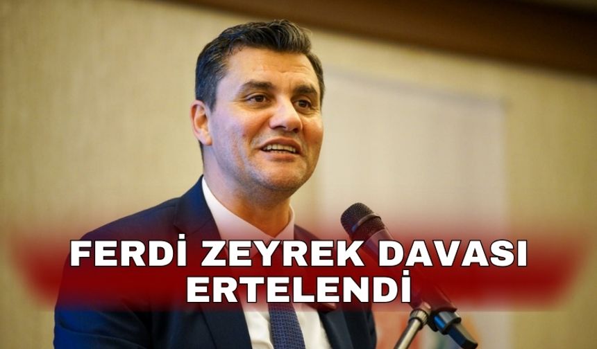 Ferdi Zeyrek davası ertelendi
