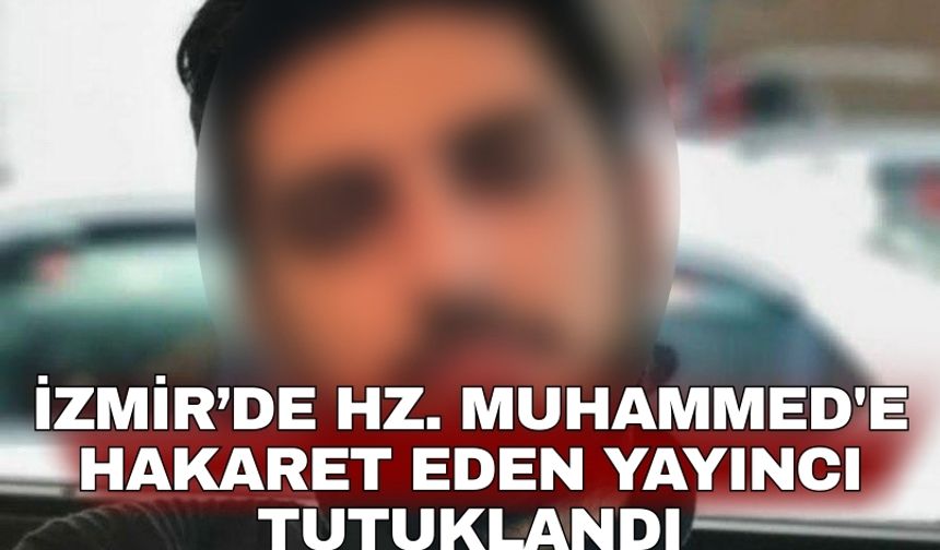 İzmir’de Hz. Muhammed'e hakaret eden yayıncı tutuklandı
