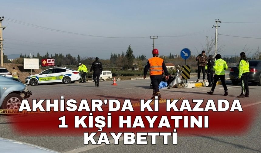 Akhisar'da ki kazada 1 kişi hayatını kaybetti