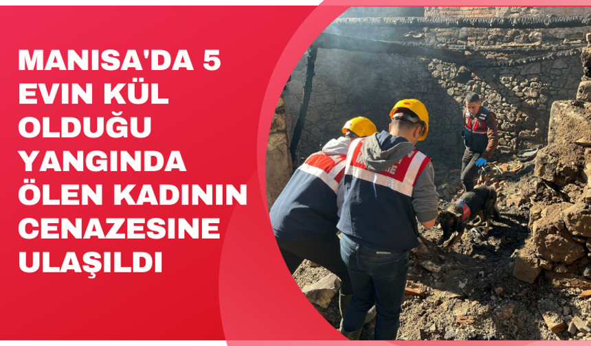 Manisa'da 5 evin kül olduğu yangında ölen kadının cenazesine ulaşıldı
