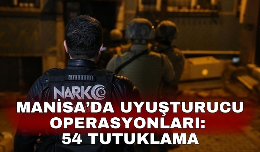 Manisa’da uyuşturucu operasyonları: 54 tutuklama