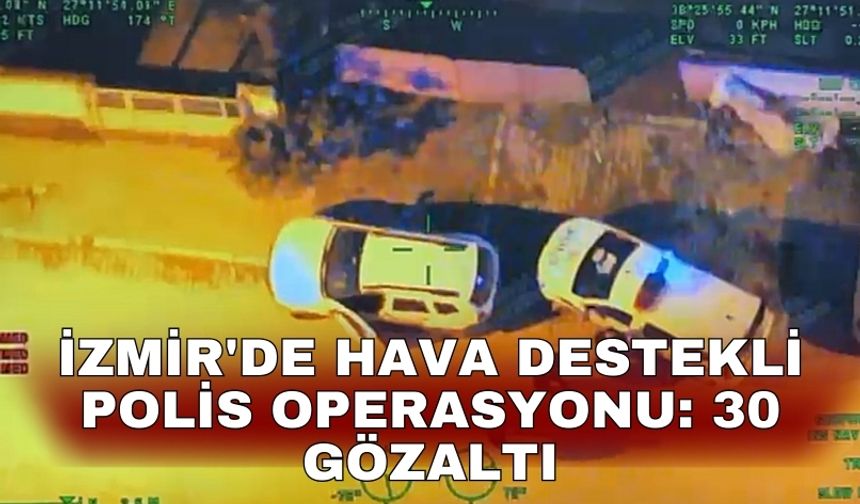 İzmir'de hava destekli polis operasyonu: 30 gözaltı