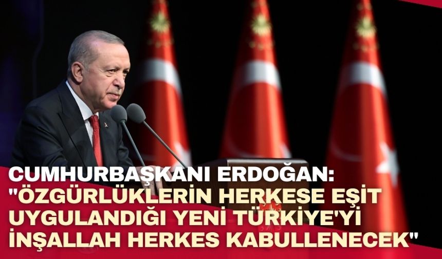 Cumhurbaşkanı Erdoğan: "Özgürlüklerin herkese eşit uygulandığı yeni Türkiye'yi inşallah herkes kabullenecek"