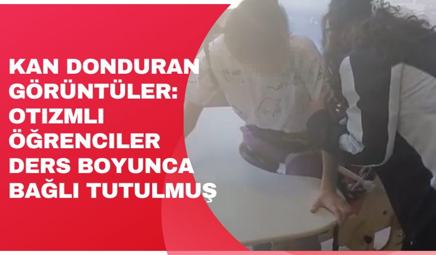 Kan donduran görüntüler: Otizmli öğrenciler ders boyunca bağlı tutulmuş