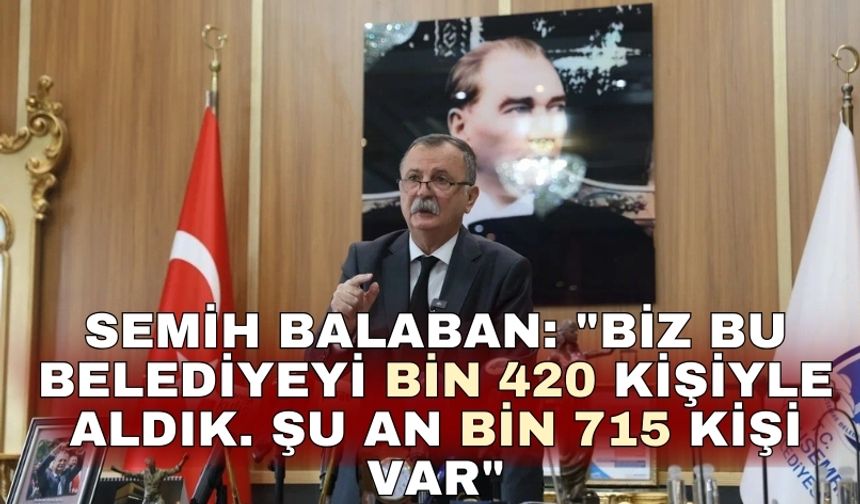 Semih Balaban: "Biz bu belediyeyi bin 420 kişiyle aldık. Şu an bin 715 kişi var"