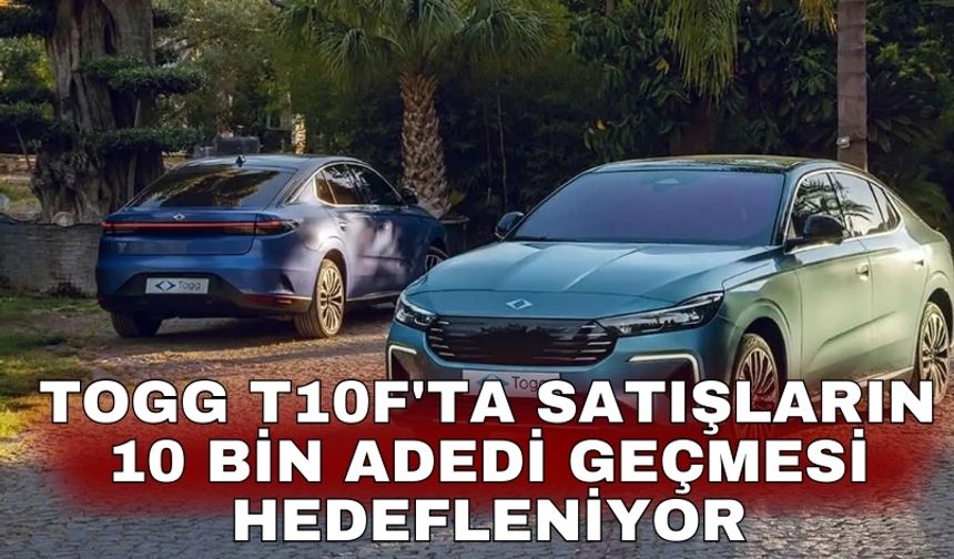 TOGG T10F'ta satışların 10 bin adedi geçmesi hedefleniyor