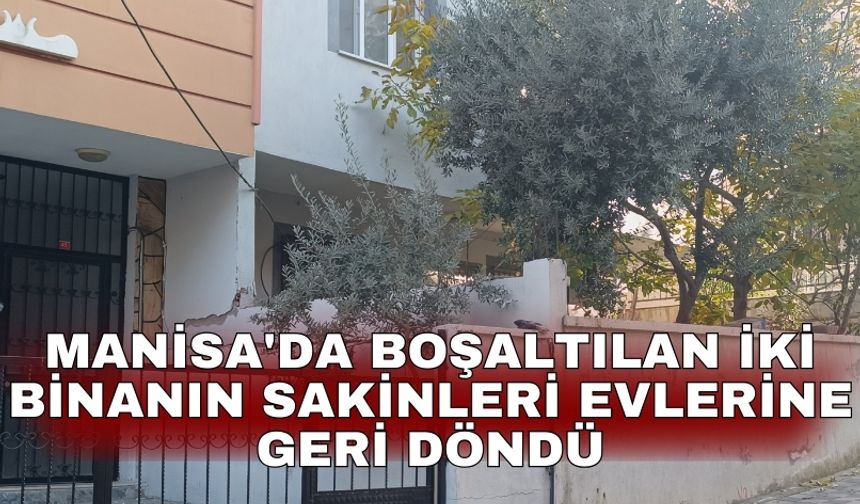 Manisa'da boşaltılan iki binanın sakinleri evlerine geri döndü