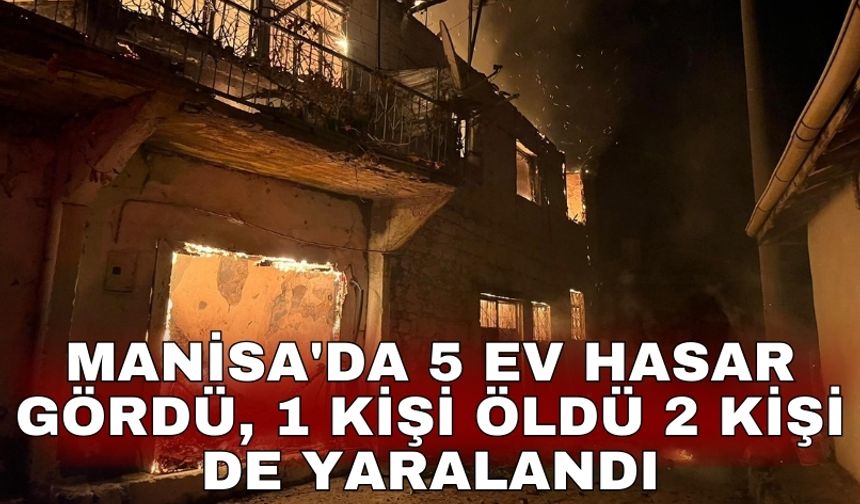 Manisa'da 5 ev hasar gördü, 1 kişi öldü 2 kişi de yaralandı