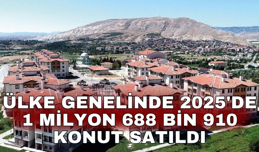 Ülke genelinde 2025'de 1 milyon 688 bin 910 konut satıldı