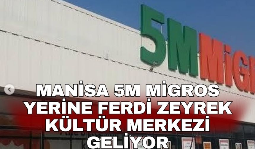 Manisa 5M Migros yerine Ferdi Zeyrek Kültür Merkezi geliyor