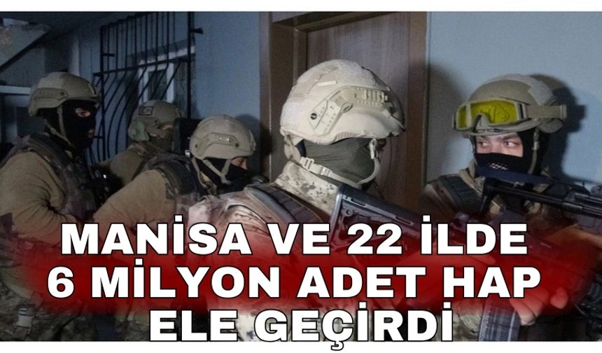 Manisa ve 22 ilde  6 milyon adet hap ele geçirdi