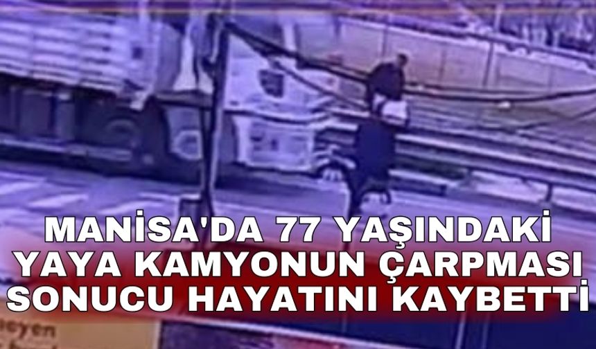 Manisa'da 77 yaşındaki yaya kamyonun çarpması sonucu hayatını kaybetti