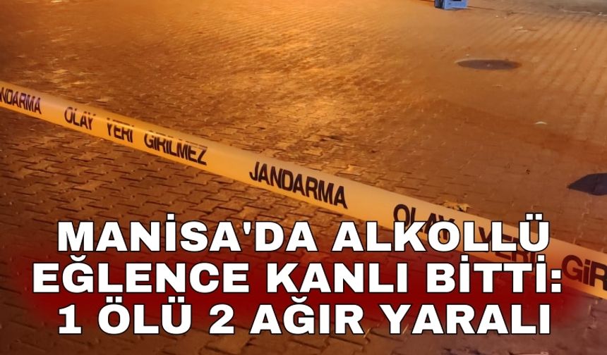 Manisa'da alkollü eğlence kanlı bitti: 1 ölü 2 ağır yaralı