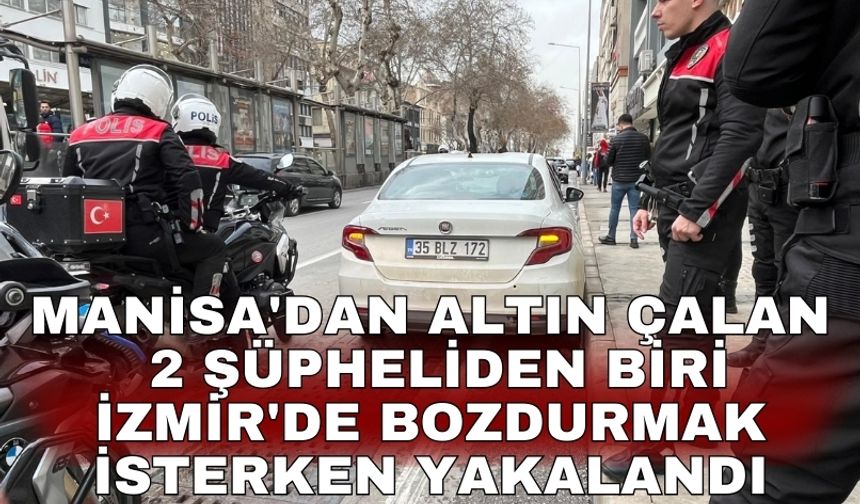Manisa'dan altın çalan 2 şüpheliden biri İzmir'de bozdurmak isterken yakalandı