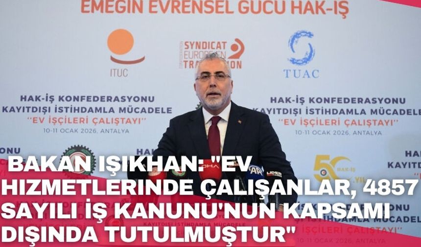 Bakan Işıkhan: "Ev hizmetlerinde çalışanlar, 4857 sayılı İş Kanunu'nun kapsamı dışında tutulmuştur"