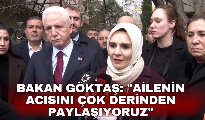 Bakan Göktaş: "Ailenin acısını çok derinden paylaşıyoruz"