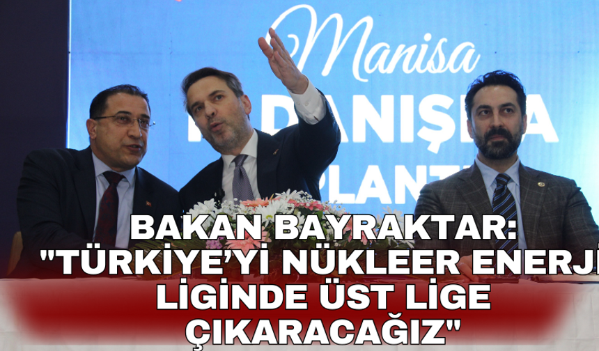 Bakan Bayraktar: "Türkiye’yi nükleer enerji liginde üst lige çıkaracağız"