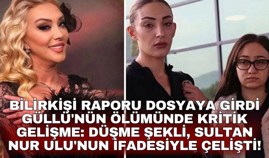 Bilirkişi raporu dosyaya girdi... Güllü'nün ölümünde kritik gelişme: Düşme şekli, Sultan Nur Ulu'nun ifadesiyle çelişti!