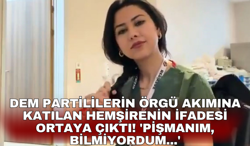 DEM Partililerin örgü akımına katılan hemşirenin ifadesi ortaya çıktı! 'Pişmanım, bilmiyordum...'