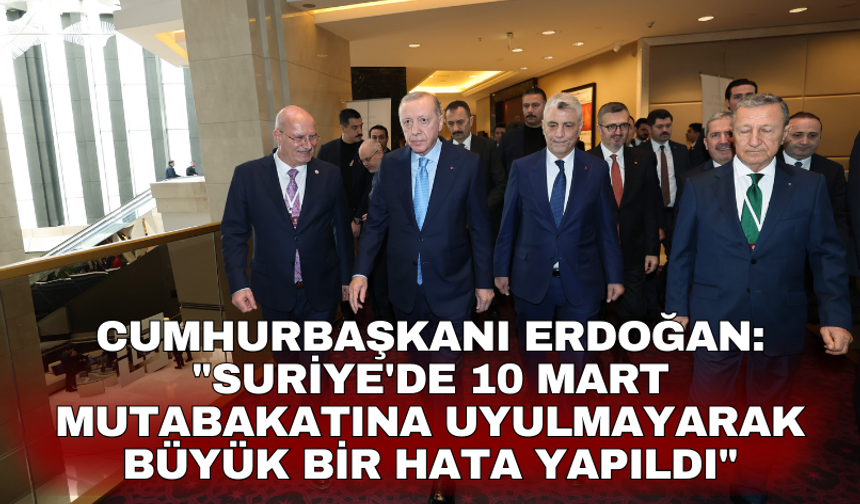 Cumhurbaşkanı Erdoğan: "Suriye'de 10 Mart mutabakatına uyulmayarak büyük bir hata yapıldı"