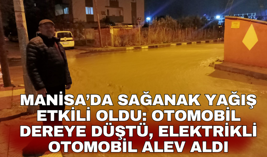 Manisa’da sağanak yağış etkili oldu: Otomobil dereye düştü, elektrikli otomobil alev aldı