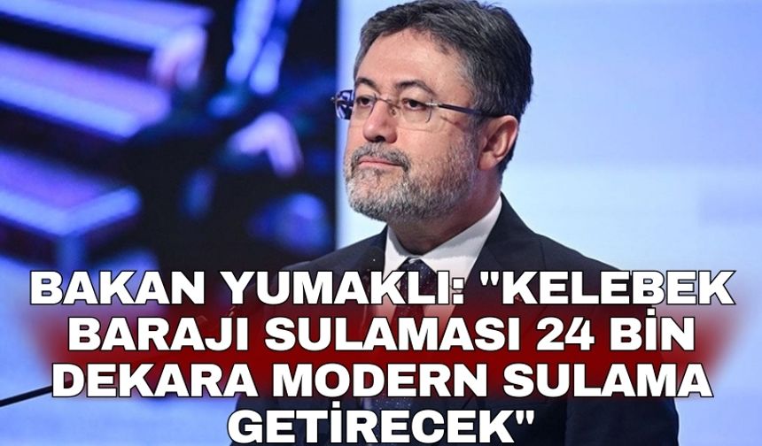 Bakan Yumaklı: "Kelebek Barajı Sulaması 24 bin dekara modern sulama getirecek"
