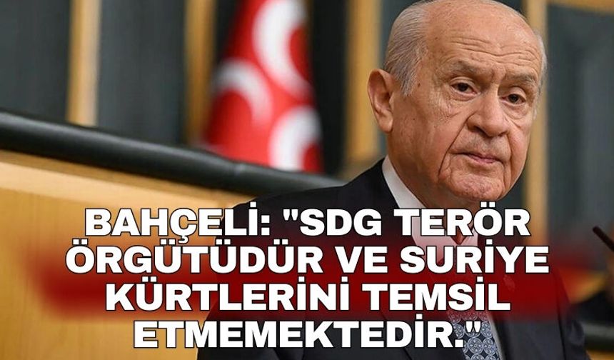 Bahçeli: "SDG terör örgütüdür ve Suriye Kürtlerini temsil etmemektedir."