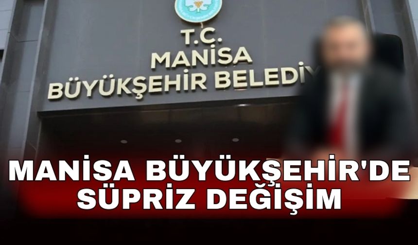 Manisa Büyükşehir'de süpriz değişim