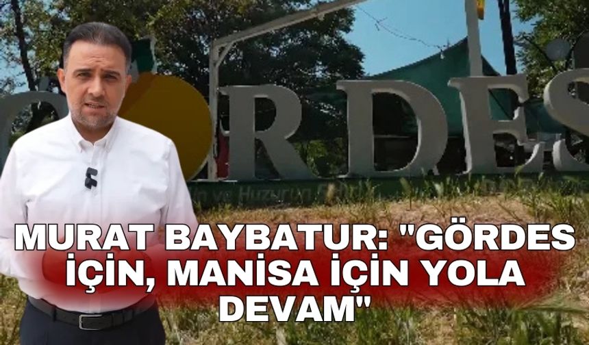 Murat Baybatur: "Gördes için, Manisa için yola devam"