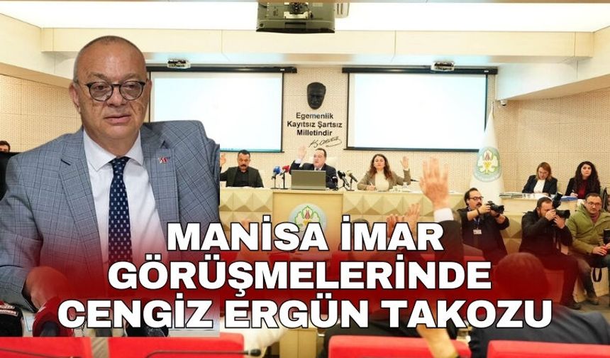 Manisa imar görüşmelerinde Cengiz Ergün takozu